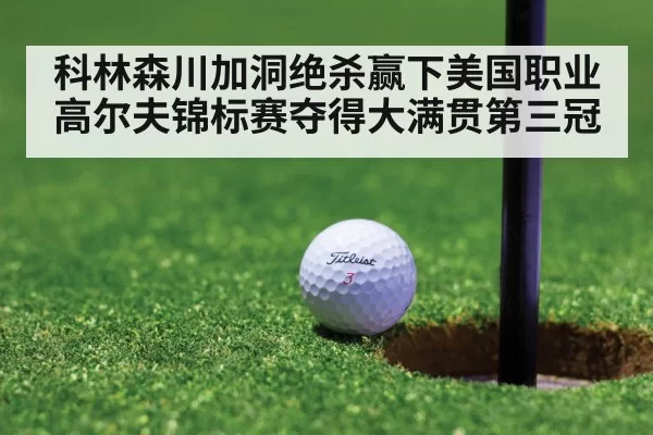 科林森川加洞绝杀赢下美国职业高尔夫锦标赛夺得大满贯第三冠
