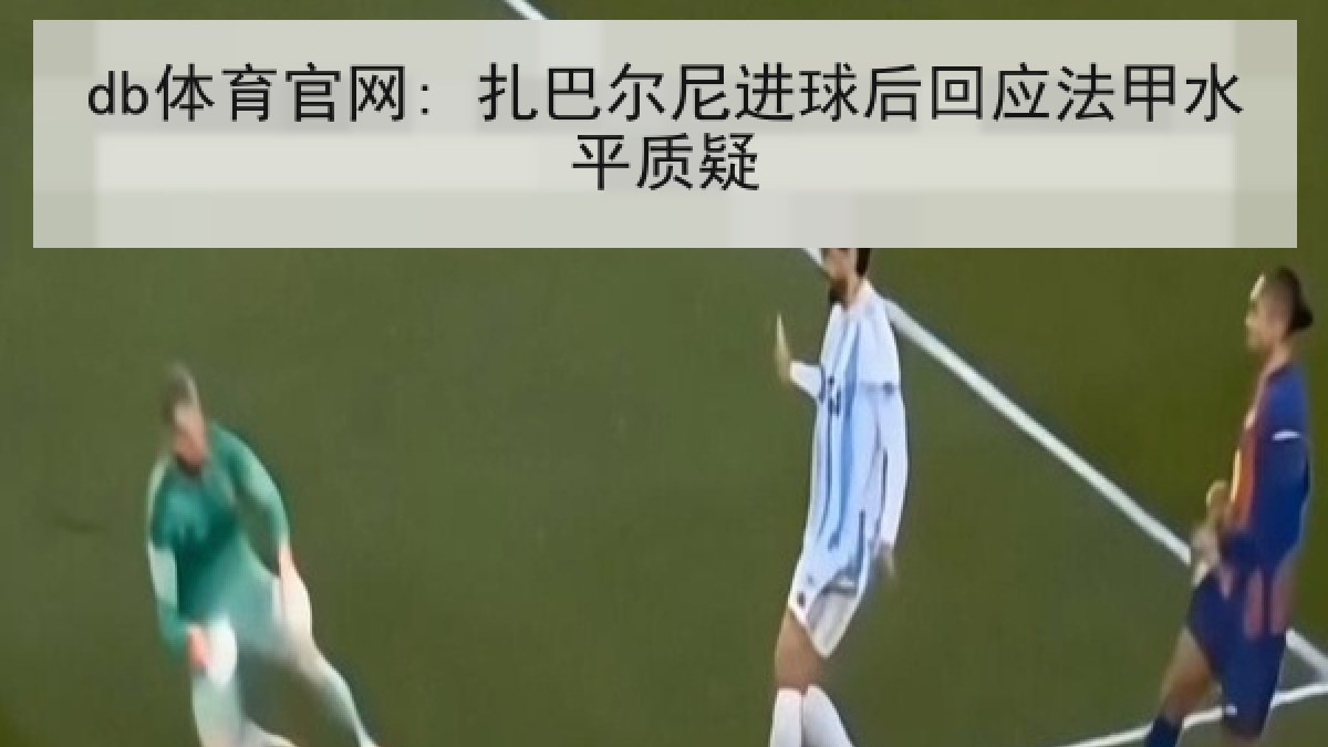 db体育官网: 扎巴尔尼进球后回应法甲水平质疑
