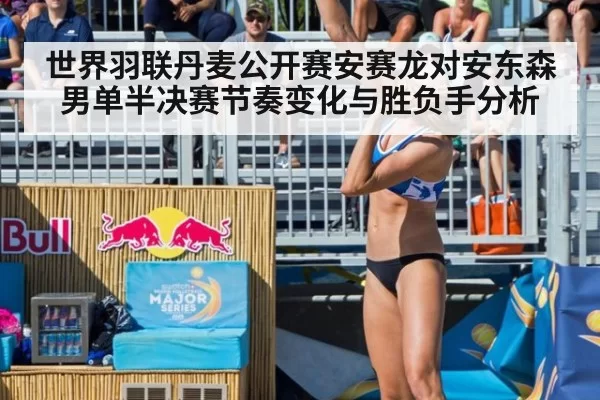世界羽联丹麦公开赛安赛龙对安东森男单半决赛节奏变化与胜负手分析